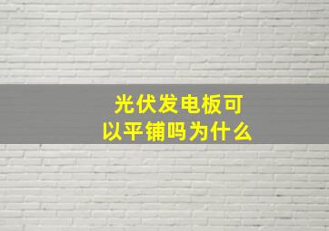 光伏发电板可以平铺吗为什么