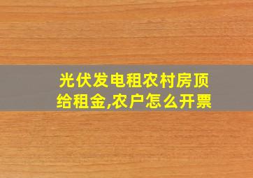 光伏发电租农村房顶给租金,农户怎么开票