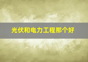 光伏和电力工程那个好