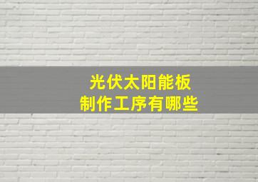 光伏太阳能板制作工序有哪些