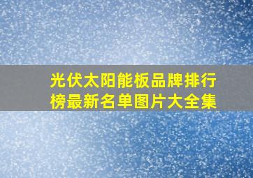 光伏太阳能板品牌排行榜最新名单图片大全集