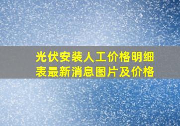 光伏安装人工价格明细表最新消息图片及价格