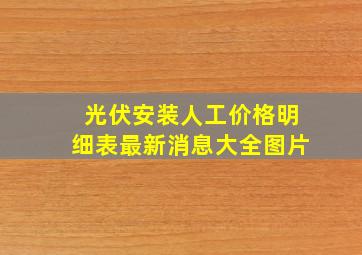 光伏安装人工价格明细表最新消息大全图片