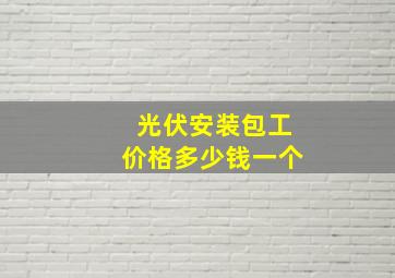 光伏安装包工价格多少钱一个