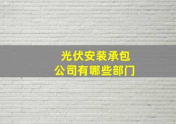 光伏安装承包公司有哪些部门