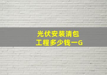 光伏安装清包工程多少钱一G