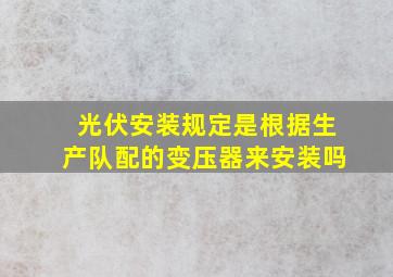 光伏安装规定是根据生产队配的变压器来安装吗