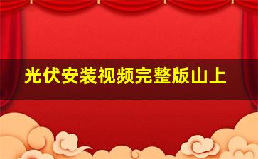 光伏安装视频完整版山上