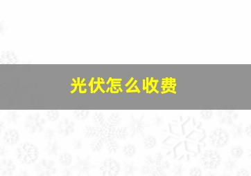 光伏怎么收费