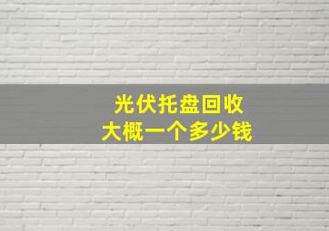 光伏托盘回收大概一个多少钱