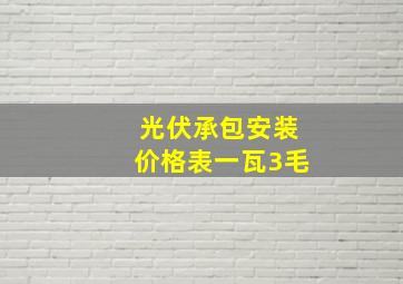 光伏承包安装价格表一瓦3毛