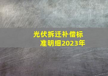 光伏拆迁补偿标准明细2023年