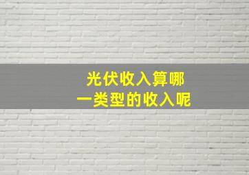 光伏收入算哪一类型的收入呢