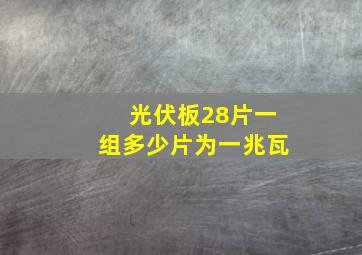 光伏板28片一组多少片为一兆瓦