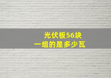 光伏板56块一组的是多少瓦