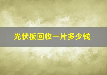 光伏板回收一片多少钱