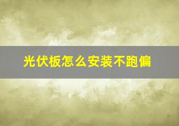 光伏板怎么安装不跑偏