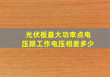 光伏板最大功率点电压跟工作电压相差多少