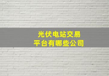 光伏电站交易平台有哪些公司