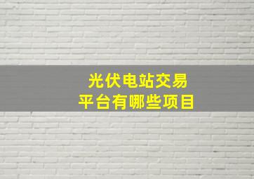 光伏电站交易平台有哪些项目