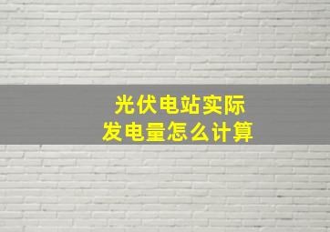 光伏电站实际发电量怎么计算