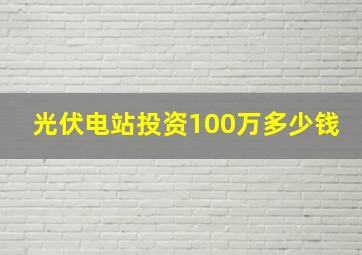 光伏电站投资100万多少钱