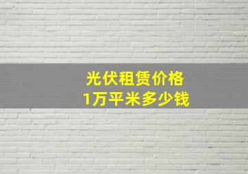 光伏租赁价格1万平米多少钱