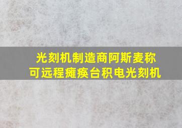 光刻机制造商阿斯麦称可远程瘫痪台积电光刻机