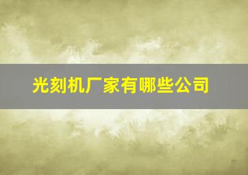 光刻机厂家有哪些公司