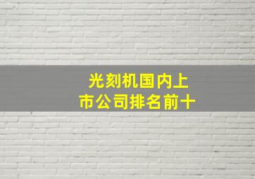 光刻机国内上市公司排名前十