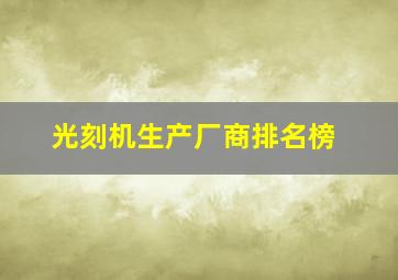 光刻机生产厂商排名榜