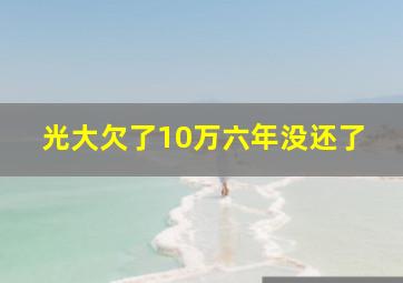 光大欠了10万六年没还了