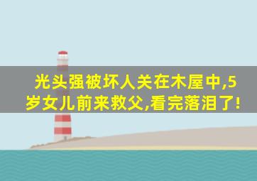 光头强被坏人关在木屋中,5岁女儿前来救父,看完落泪了!