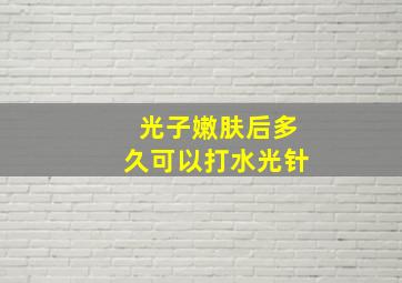 光子嫩肤后多久可以打水光针