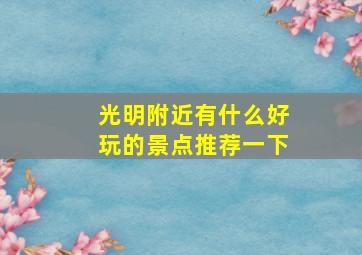 光明附近有什么好玩的景点推荐一下