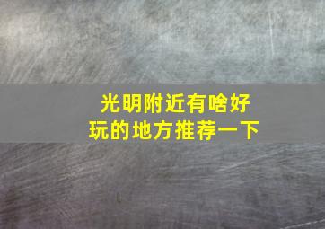 光明附近有啥好玩的地方推荐一下