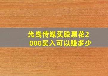 光线传媒买股票花2000买入可以赚多少