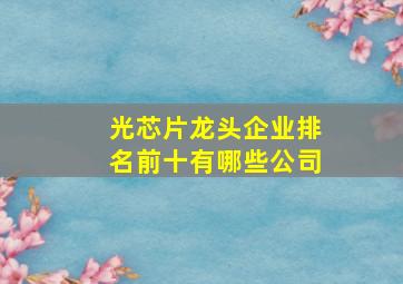 光芯片龙头企业排名前十有哪些公司