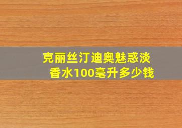 克丽丝汀迪奥魅惑淡香水100毫升多少钱