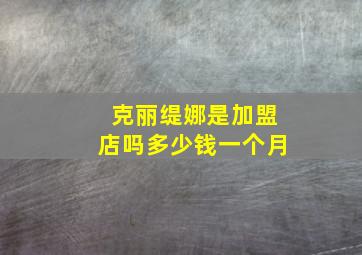 克丽缇娜是加盟店吗多少钱一个月