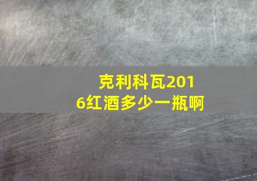 克利科瓦2016红酒多少一瓶啊