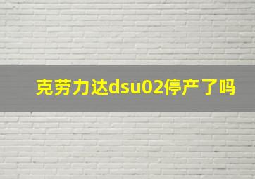 克劳力达dsu02停产了吗