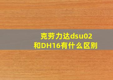 克劳力达dsu02和DH16有什么区别