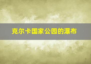 克尔卡国家公园的瀑布