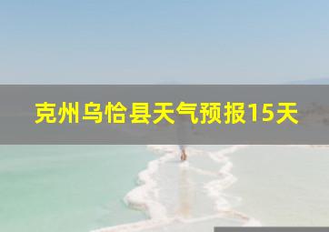 克州乌恰县天气预报15天