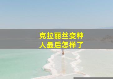 克拉丽丝变种人最后怎样了