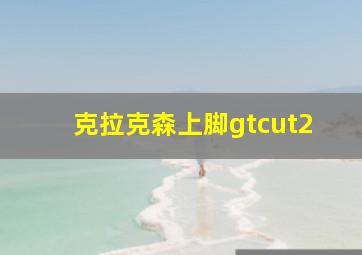 克拉克森上脚gtcut2