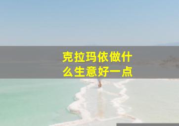 克拉玛依做什么生意好一点