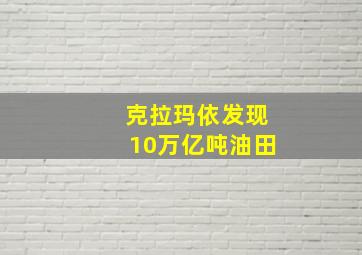 克拉玛依发现10万亿吨油田