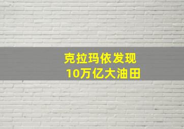 克拉玛依发现10万亿大油田